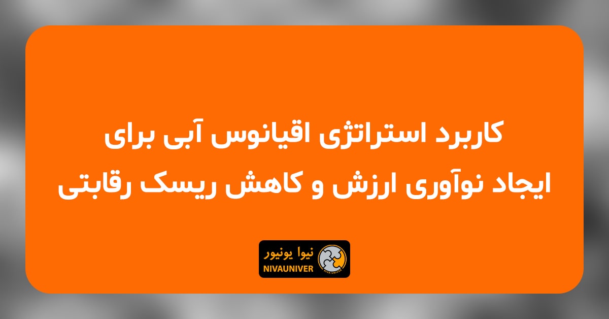 مقاله علمی - پژوهشی دکتر جهان‌افروز احمدزاده - کاربرد استراتژی اقیانوس آبی برای ایجاد نوآوری ارزش، کاهش ریسک رقابتی