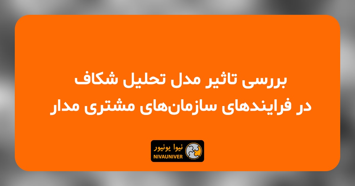 مقاله علمی - پژوهشی دکتر جهان‌افروز احمدزاده - بررسی تاثیر مدل تحلیل شکاف در فرایندهای سازمان‌های مشتری‌مدار
