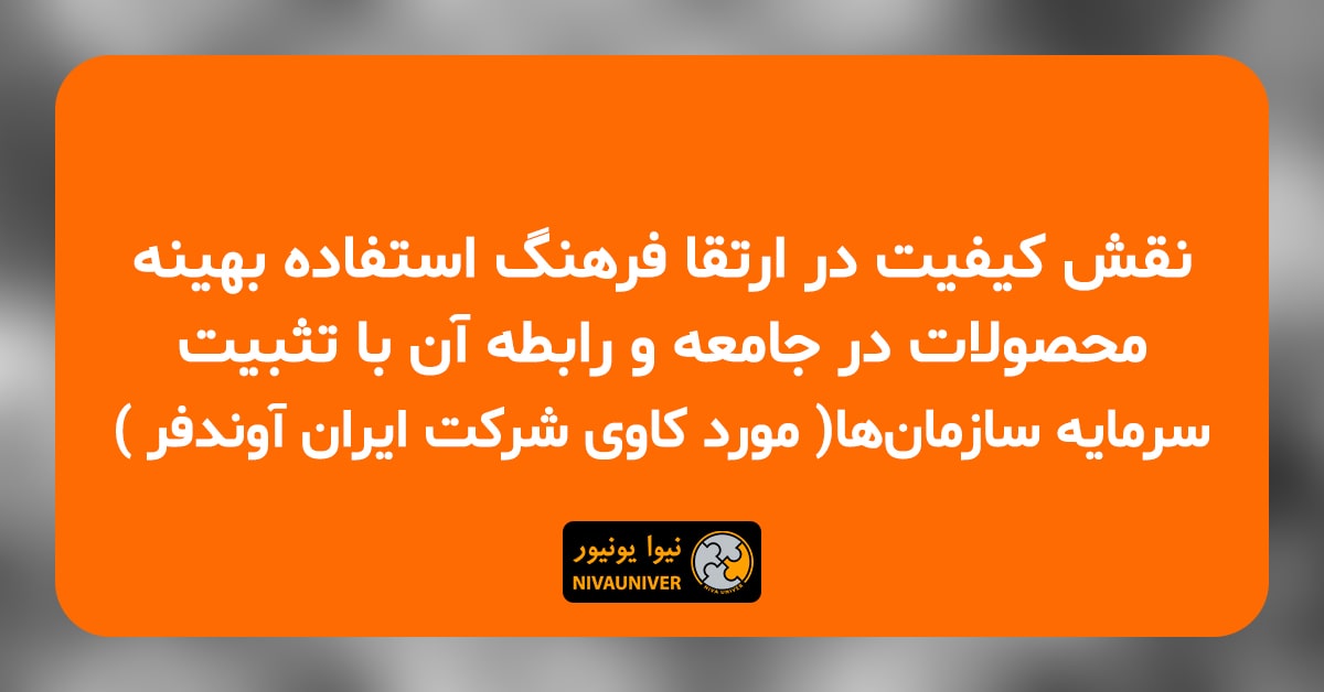 مقاله علمی - پژوهشی دکتر جهان‌افروز احمدزاده - نقش کیفیت در ارتقا فرهنگ استفاده بهینه محصولات در جامعه و رابطه آن با تثبیت سرمایه سازمان‌ها