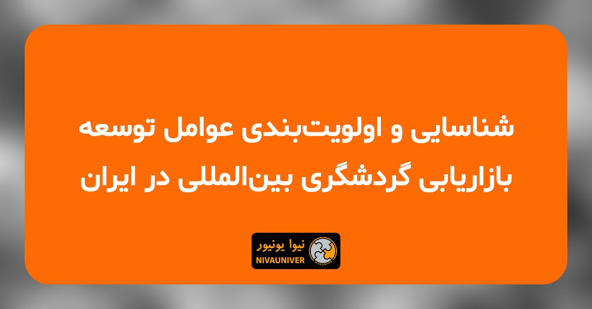 مقاله علمی - پژوهشی دکتر جهان‌افروز احمدزاده - شناسایی و اولویت‌بندی عوامل توسعه بازاریابی گردشگری بین‌المللی در ایران