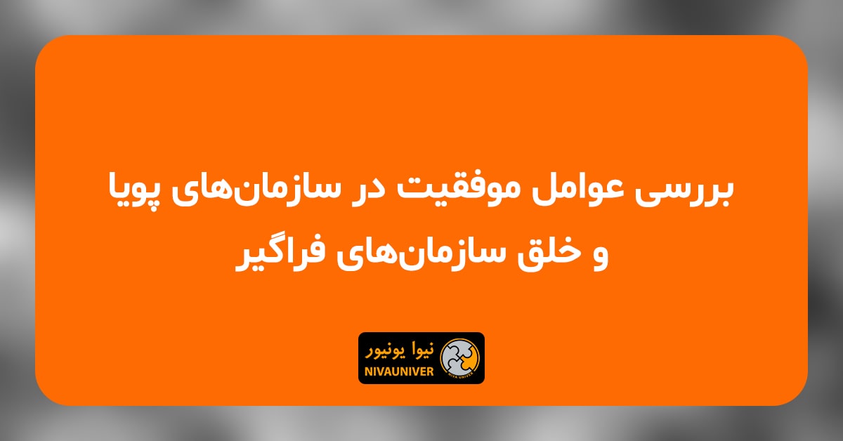 مقاله علمی - پژوهشی دکتر جهان‌افروز احمدزاده - عوامل موفقیت در سازمان‌های پویا و خلق سازمان‌های فراگیر