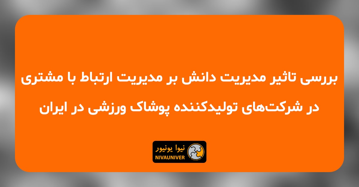 مقاله علمی - پژوهشی دکتر جهان‌افروز احمدزاده - بررسی تاثیر مدیریت دانش بر مدیریت ارتباط با مشتری در شرکت‌‌های تولید‌کننده پوشاک ورزشی در ایران